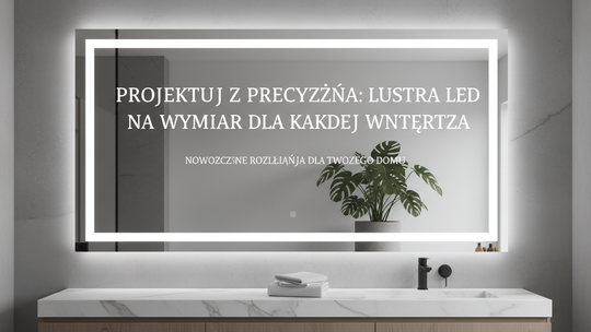 Projektuj z Precyzją: Lustra LED na Wymiar dla Każdego Wnętrza